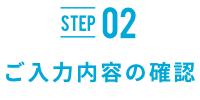 STEP02 ご入力内容の確認